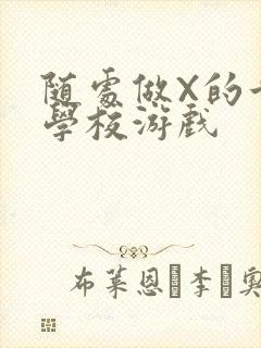 随处做X的世界学校游戏