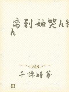 脔到她哭h粗话h