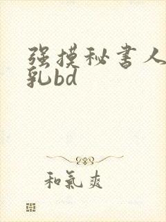 强摸秘书人妻大乳bd