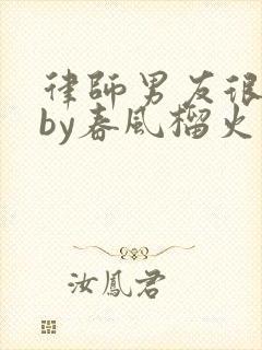 律师男友很难撩by春风榴火