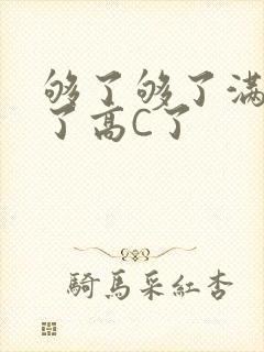够了够了满到C了高C了