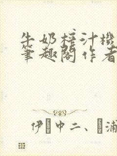 牛奶榨汁机po笔趣阁作者