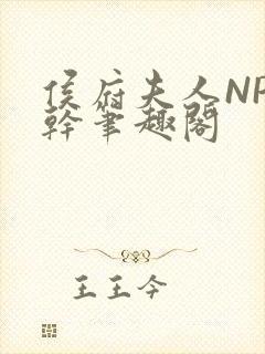 侯府夫人NP高干笔趣阁