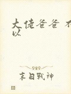 大佬爸爸 不可以