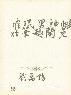 催眠男神雌堕txt笔趣阁免费