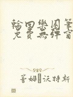 轮回乐园笔趣阁免费无弹窗