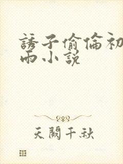 诱子偷伦初尝云雨小说