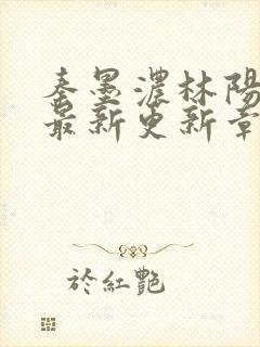 秦墨浓林阳免费最新更新章节