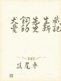 犬饲先生藏不住爱的更新记录