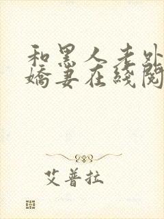 和黑人老外交换娇妻在线阅读