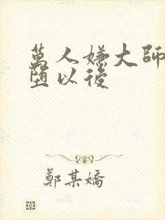 万人嫌大师兄雌堕以后