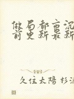 做局都市沉浮超前更新最新