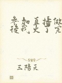 参加直播做综艺后我火了完整版