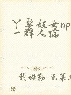 丫鬟妓女np被一群人伦