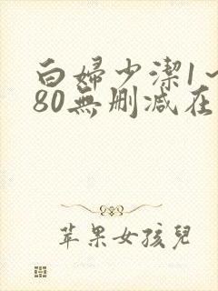 白妇少洁1～180无删减在线阅读