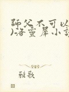 师父不可以(限)洛灵犀小说笔趣阁