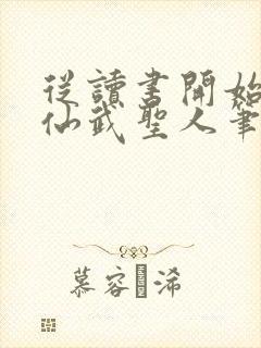 从读书开始肝成仙武圣人笔趣阁