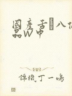 国产舌乚八伦偷品W中