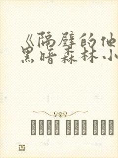 《隔壁的他by黑暗森林小说笔趣》