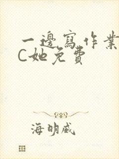 一边写作业一边C她免费