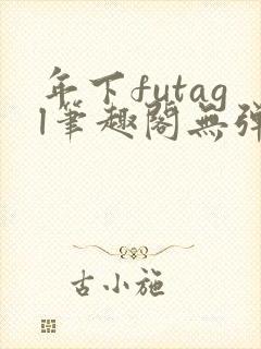 年下futagl笔趣阁无弹窗