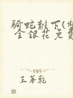 骑蛇难下(双) 金银花免费阅读完整版