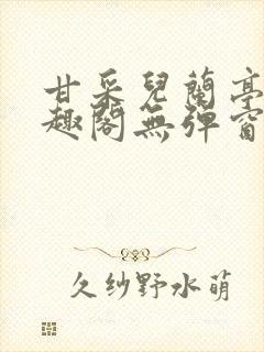 甘采儿兰亭舟笔趣阁无弹窗