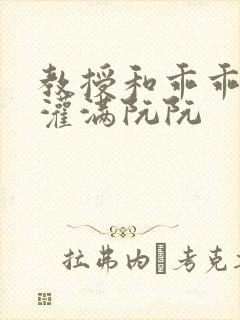 教授和乖乖女H灌满阮阮