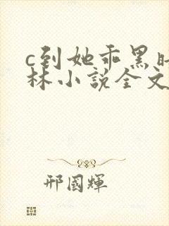 c到她乖黑暗森林小说全文阅读