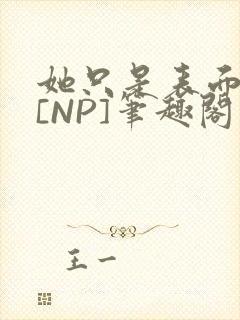 她只是表面清纯[NP]笔趣阁