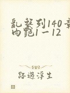 乱系列140章肉艳1一12