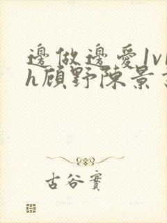 边做边爱1v1h顾野陈景书