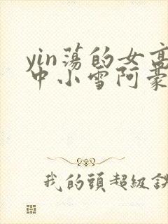 yin荡的女高中小雪阿豪