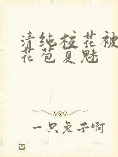 清纯校花被迫开花苞夏魅