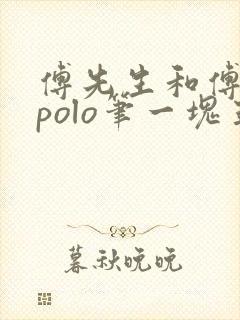 傅先生和傅太太polo笔一块五花肉