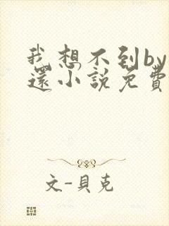 我想不到by孟还小说免费阅读