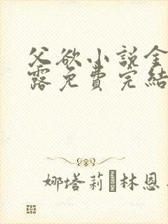 父欲小说金银花露免费完结笔趣阁