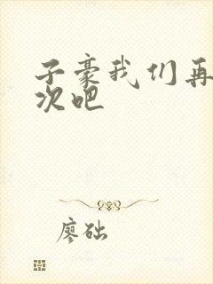 子豪我们再做一次吧