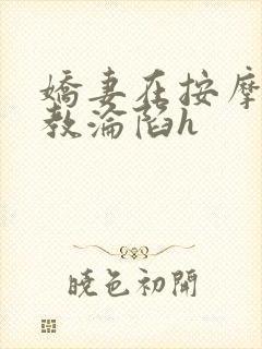 娇妻在按摩师调教沦陷h