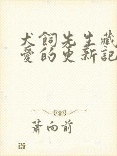 犬饲先生藏不住爱的更新记录