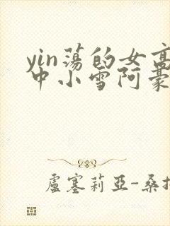 yin荡的女高中小雪阿豪