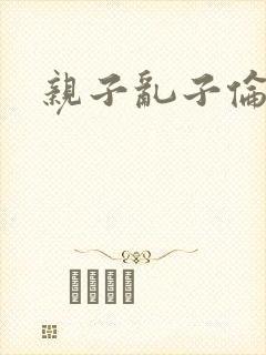 亲子乱子伦系列