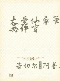 大爱仙尊笔趣阁无弹窗