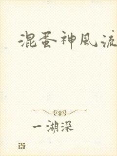 混蛋神风流记