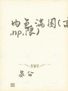 肉色满园(高h,np,限)