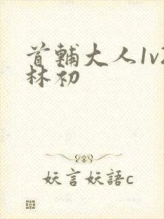 首辅大人1v2林初