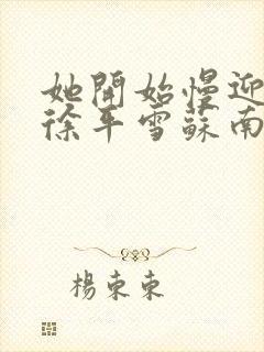 她开始慢迎迎合徐平雪苏南风