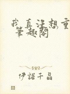 我真没想重生啊 笔趣阁