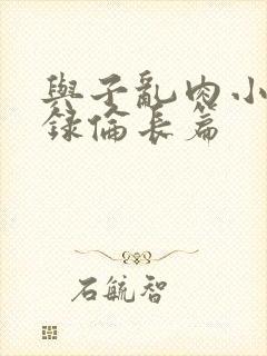 与子乱肉小说目录伦长篇