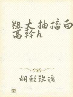 粗大抽搐白浊h高干h